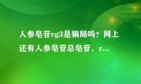 人参皂苷rg3是骗局吗？网上还有人参皂苷总皂苷，rh2，人参粉，这些有什么区别，哪个更好呢