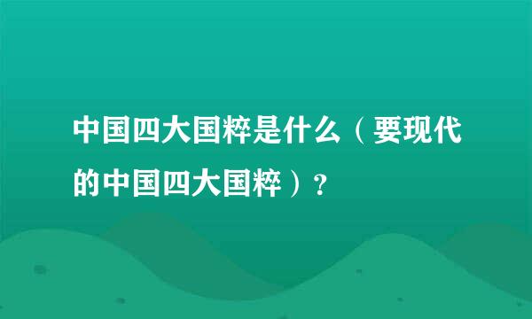 中国四大国粹是什么（要现代的中国四大国粹）？