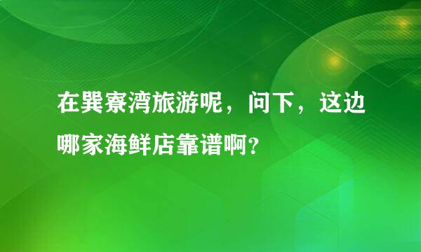 在巽寮湾旅游呢，问下，这边哪家海鲜店靠谱啊？