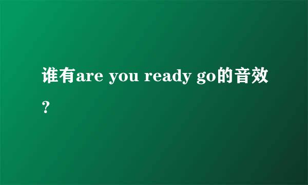 谁有are you ready go的音效？