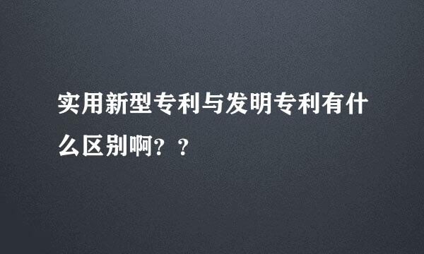 实用新型专利与发明专利有什么区别啊？？