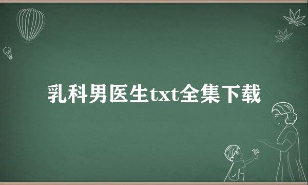 乳科男医生txt全集下载