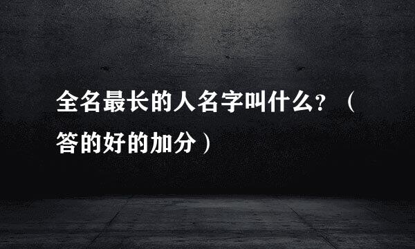 全名最长的人名字叫什么？（答的好的加分）