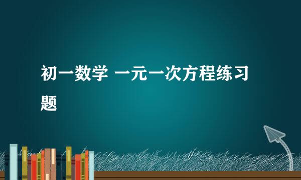 初一数学 一元一次方程练习题