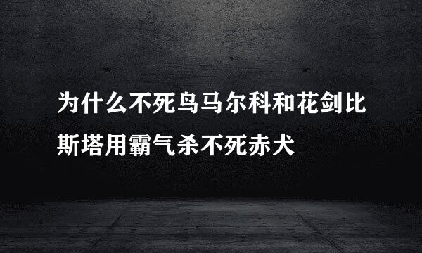 为什么不死鸟马尔科和花剑比斯塔用霸气杀不死赤犬