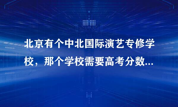 北京有个中北国际演艺专修学校，那个学校需要高考分数多少才能进？