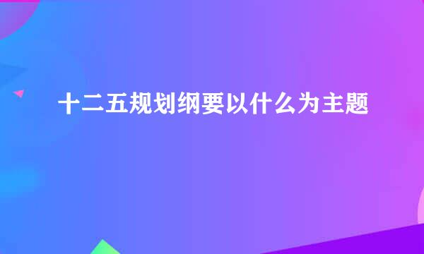 十二五规划纲要以什么为主题