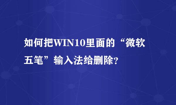 如何把WIN10里面的“微软五笔”输入法给删除？