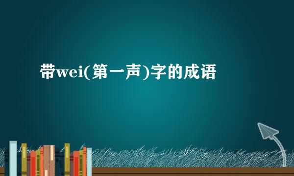 带wei(第一声)字的成语