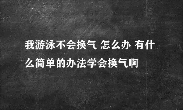 我游泳不会换气 怎么办 有什么简单的办法学会换气啊