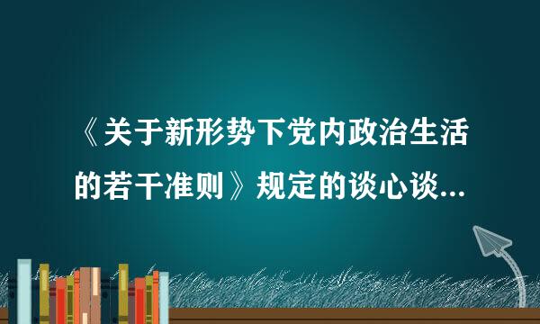 《关于新形势下党内政治生活的若干准则》规定的谈心谈话制度，是指什么