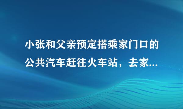 小张和父亲预定搭乘家门口的公共汽车赶往火车站，去家乡看望爷爷．