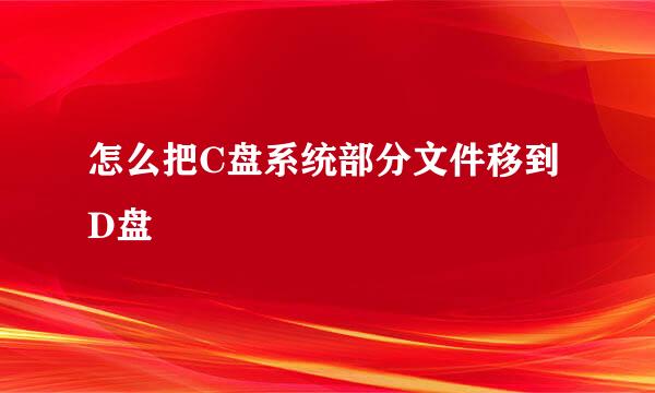 怎么把C盘系统部分文件移到D盘