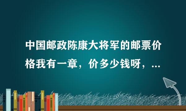 中国邮政陈康大将军的邮票价格我有一章，价多少钱呀，13323375876我的电话