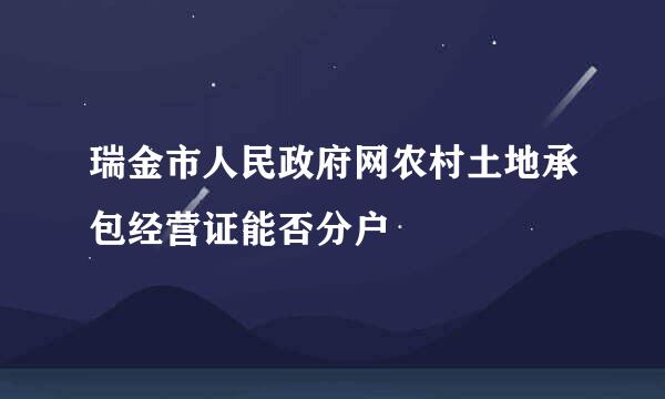 瑞金市人民政府网农村土地承包经营证能否分户