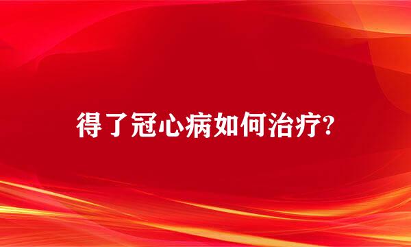 得了冠心病如何治疗?