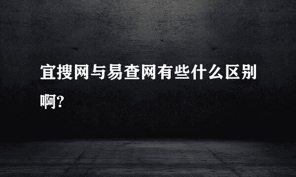 宜搜网与易查网有些什么区别啊?