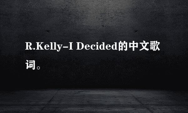 R.Kelly-I Decided的中文歌词。