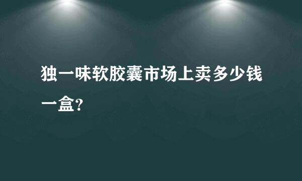 独一味软胶囊市场上卖多少钱一盒？