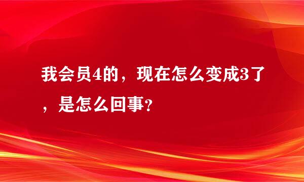 我会员4的，现在怎么变成3了，是怎么回事？