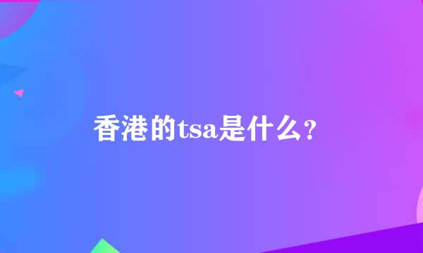 香港的tsa是什么？