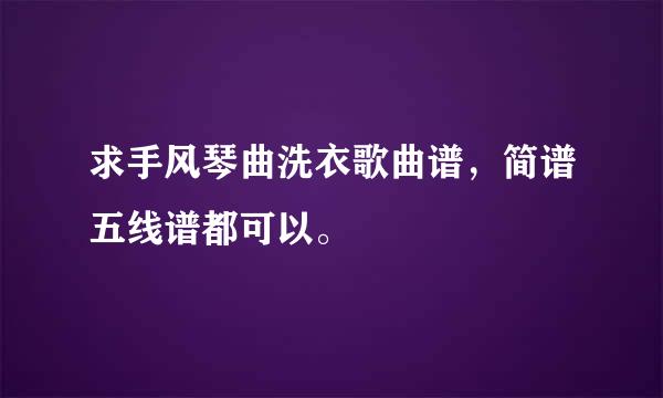 求手风琴曲洗衣歌曲谱，简谱五线谱都可以。