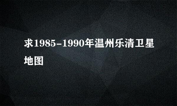 求1985-1990年温州乐清卫星地图