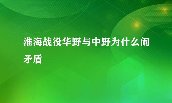 淮海战役华野与中野为什么闹矛盾