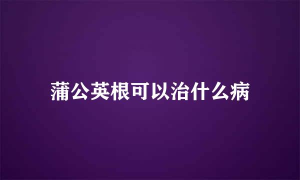 蒲公英根可以治什么病