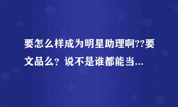 要怎么样成为明星助理啊??要文品么？说不是谁都能当明星助理是什么意思，什么样的人才有资格当啊？？？求