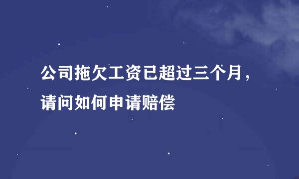 公司拖欠工资已超过三个月，请问如何申请赔偿