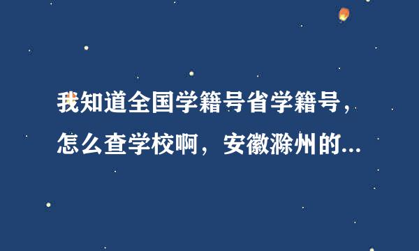 我知道全国学籍号省学籍号，怎么查学校啊，安徽滁州的。速度，