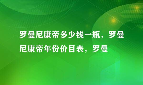 罗曼尼康帝多少钱一瓶，罗曼尼康帝年份价目表，罗曼