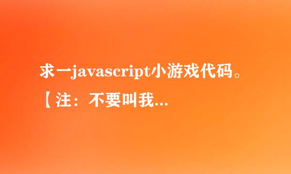 求一javascript小游戏代码。【注：不要叫我去下载，你直接给我复制过来就可以了】。thank！！