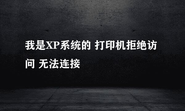 我是XP系统的 打印机拒绝访问 无法连接