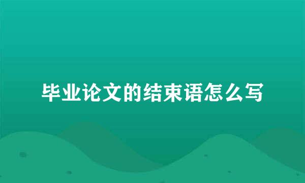 毕业论文的结束语怎么写