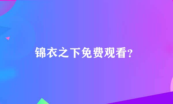 锦衣之下免费观看？