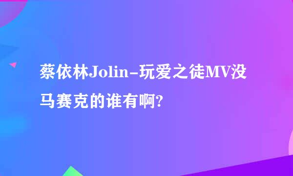 蔡依林Jolin-玩爱之徒MV没马赛克的谁有啊?