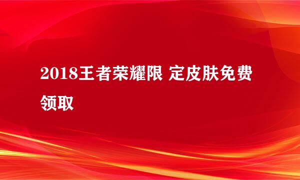 2018王者荣耀限 定皮肤免费领取