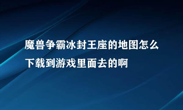 魔兽争霸冰封王座的地图怎么下载到游戏里面去的啊