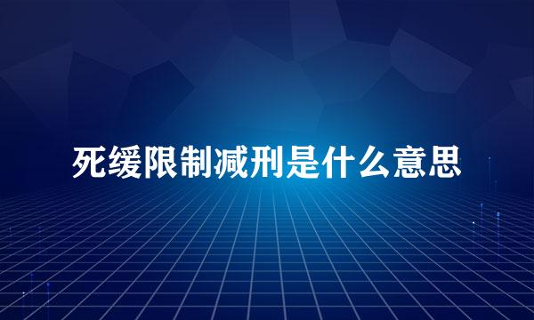 死缓限制减刑是什么意思