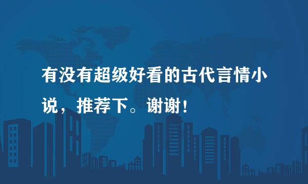 有没有超级好看的古代言情小说，推荐下。谢谢！