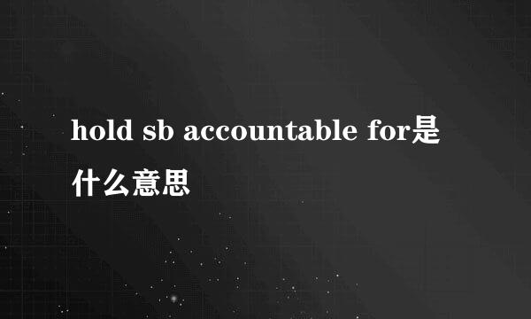 hold sb accountable for是什么意思