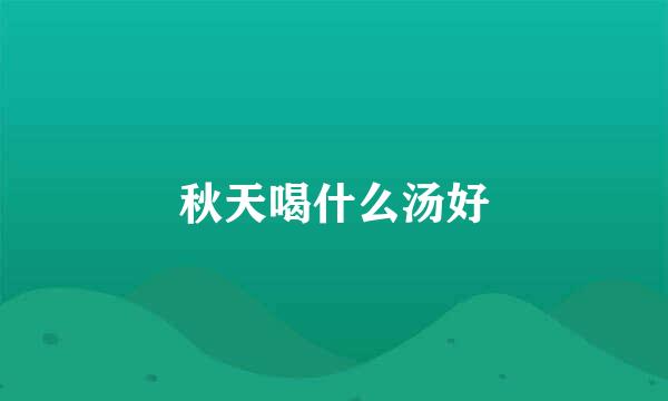 秋天喝什么汤好