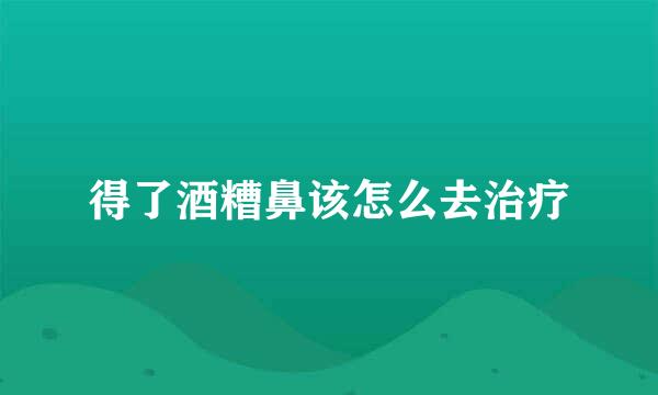 得了酒糟鼻该怎么去治疗