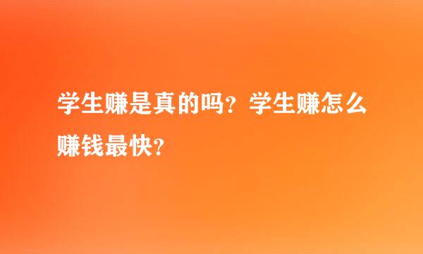 学生赚是真的吗？学生赚怎么赚钱最快？