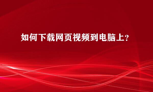 如何下载网页视频到电脑上？