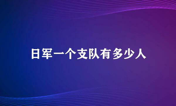 日军一个支队有多少人