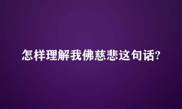 怎样理解我佛慈悲这句话?