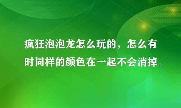 疯狂泡泡龙怎么玩的，怎么有时同样的颜色在一起不会消掉。